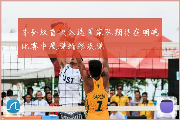 李弘权首次入选国家队期待在明晚比赛中展现精彩表现