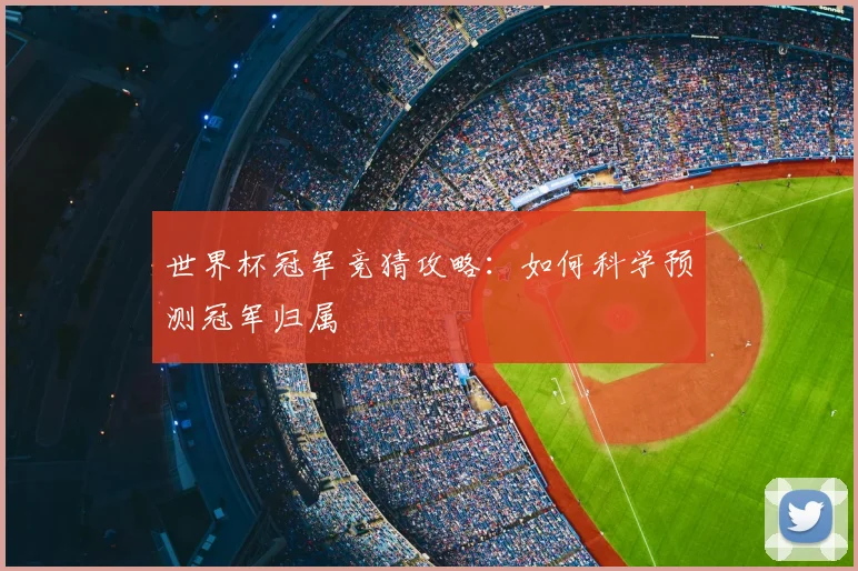 世界杯冠军竞猜攻略：如何科学预测冠军归属