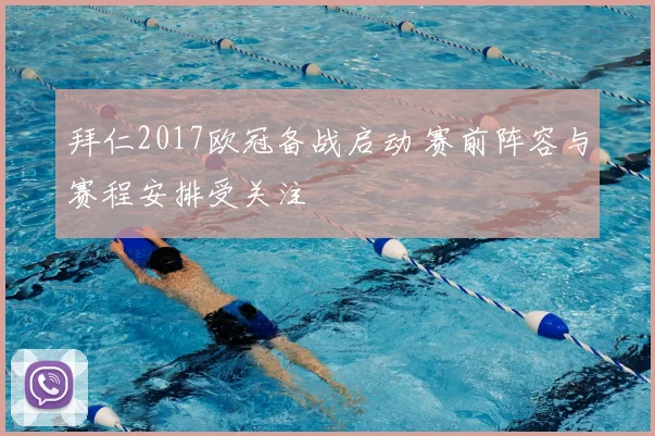 拜仁2017欧冠备战启动 赛前阵容与赛程安排受关注