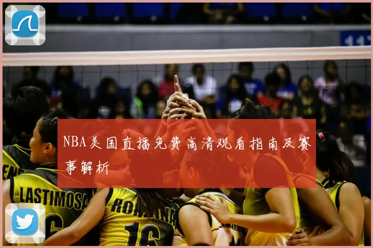 NBA美国直播免费高清观看指南及赛事解析