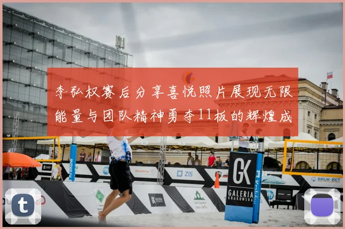 李弘权赛后分享喜悦照片展现无限能量与团队精神勇夺11板的辉煌成就
