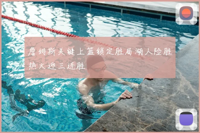 詹姆斯关键上篮锁定胜局湖人险胜热火迎三连胜