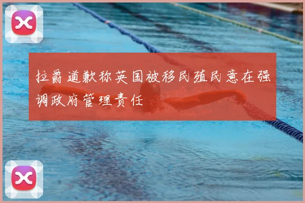 拉爵道歉称英国被移民殖民意在强调政府管理责任