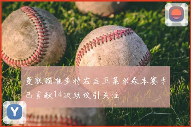 曼联瞄准多特右后卫莱尔森本赛季已贡献14次助攻引关注