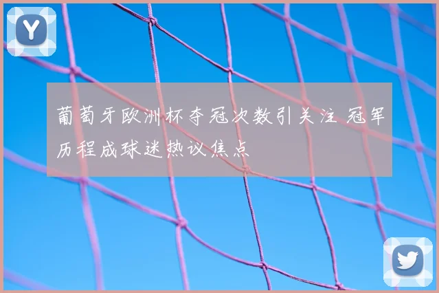 葡萄牙欧洲杯夺冠次数引关注 冠军历程成球迷热议焦点