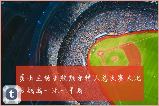 勇士主场击败凯尔特人总决赛大比分战成一比一平局