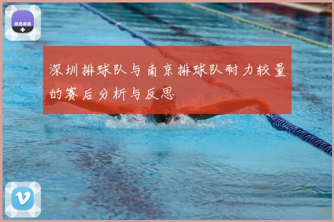 深圳排球队与南京排球队耐力较量的赛后分析与反思