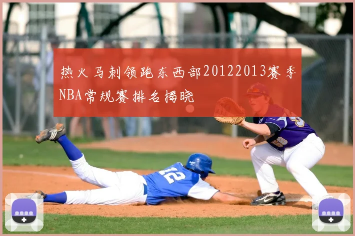 热火马刺领跑东西部20122013赛季NBA常规赛排名揭晓