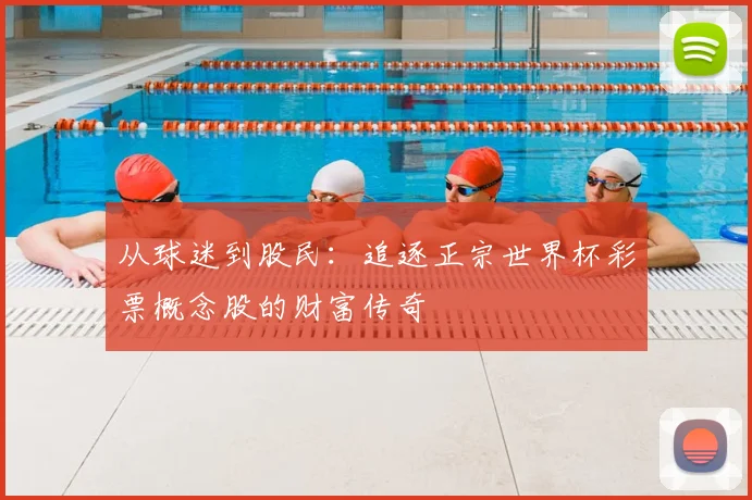 从球迷到股民：追逐正宗世界杯彩票概念股的财富传奇