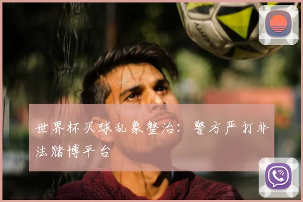 世界杯买球乱象整治：警方严打非法赌博平台