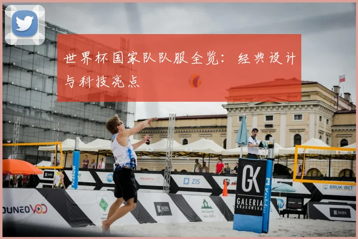世界杯国家队队服全览：经典设计与科技亮点