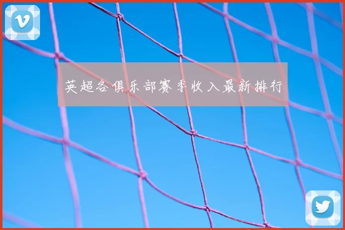 英超各俱乐部赛季收入最新排行