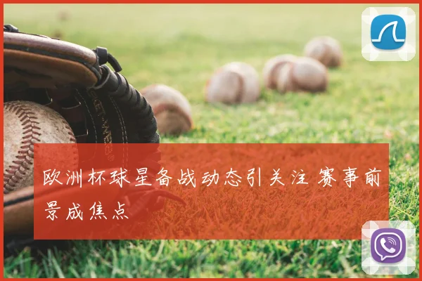 欧洲杯球星备战动态引关注 赛事前景成焦点