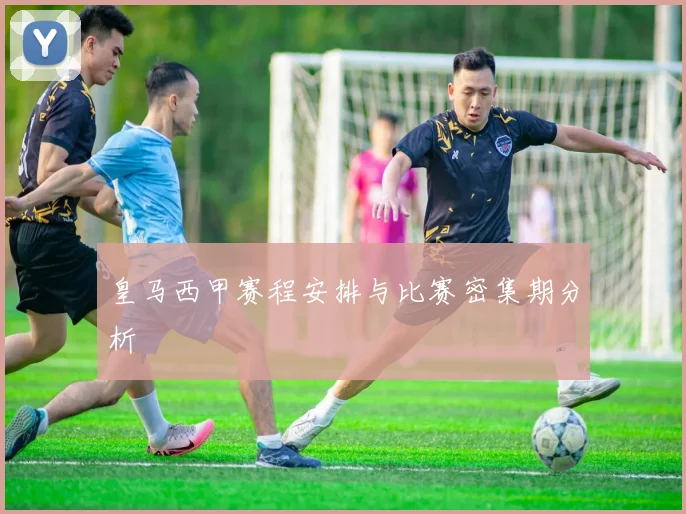 皇马西甲赛程安排与比赛密集期分析