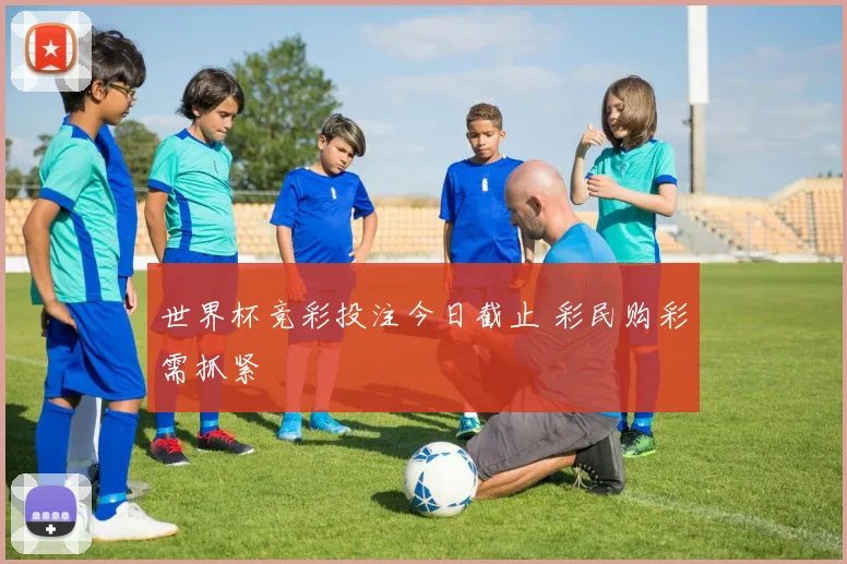 世界杯竞彩投注今日截止 彩民购彩需抓紧
