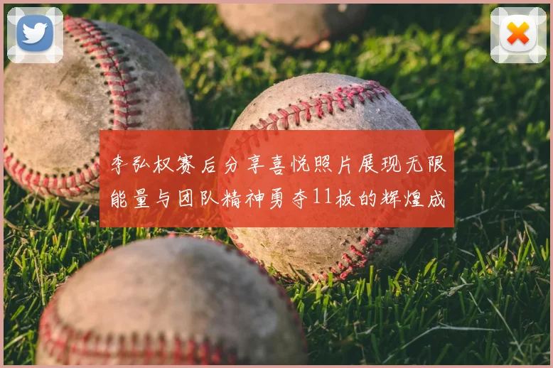 李弘权赛后分享喜悦照片展现无限能量与团队精神勇夺11板的辉煌成就