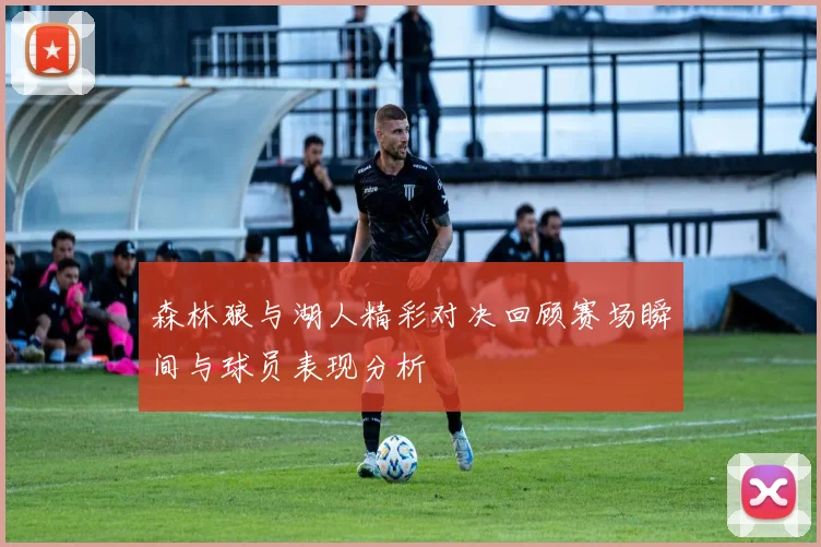森林狼与湖人精彩对决回顾赛场瞬间与球员表现分析