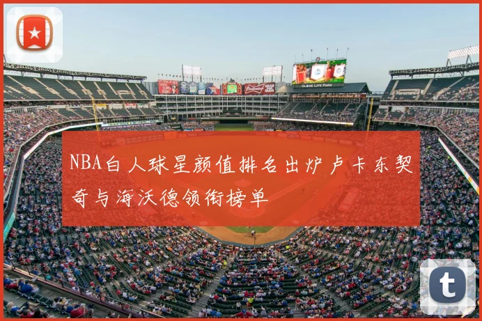 NBA白人球星颜值排名出炉卢卡东契奇与海沃德领衔榜单