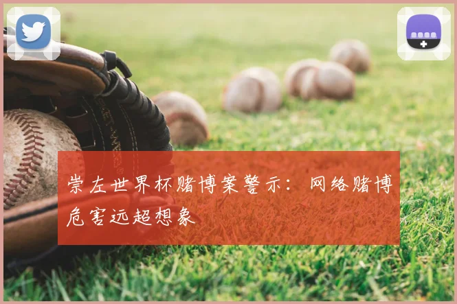 崇左世界杯赌博案警示：网络赌博危害远超想象