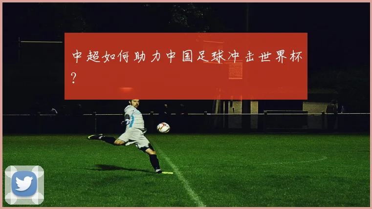 中超如何助力中国足球冲击世界杯？