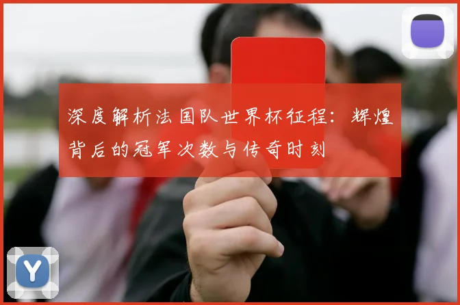深度解析法国队世界杯征程：辉煌背后的冠军次数与传奇时刻