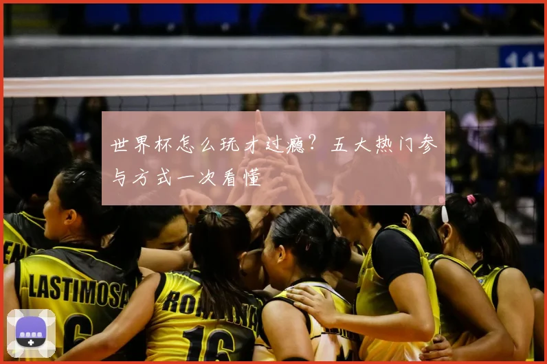 世界杯怎么玩才过瘾？五大热门参与方式一次看懂