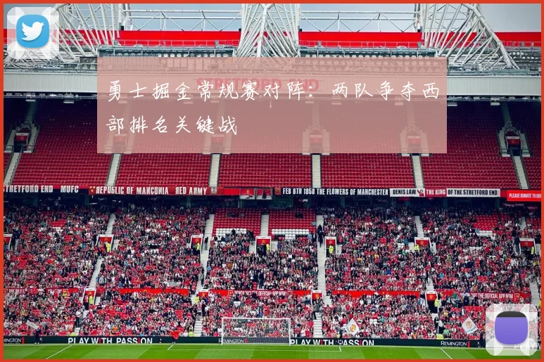 勇士掘金常规赛对阵：两队争夺西部排名关键战