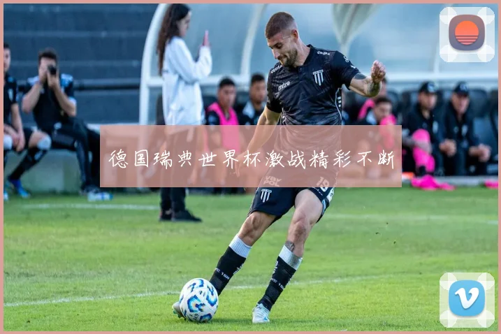 德国瑞典世界杯激战精彩不断