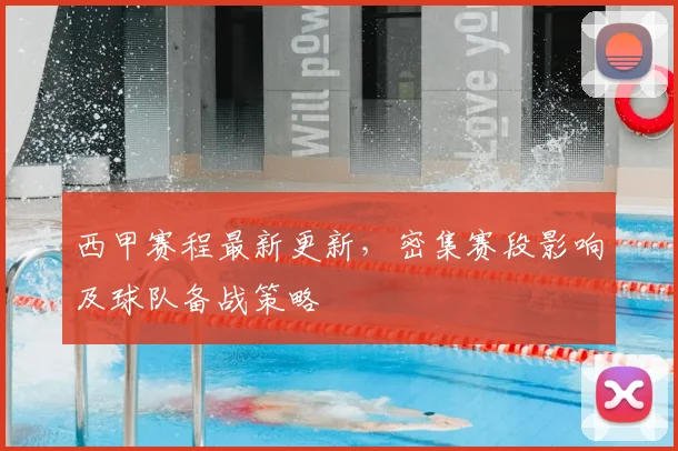 西甲赛程最新更新,密集赛段影响及球队备战策略