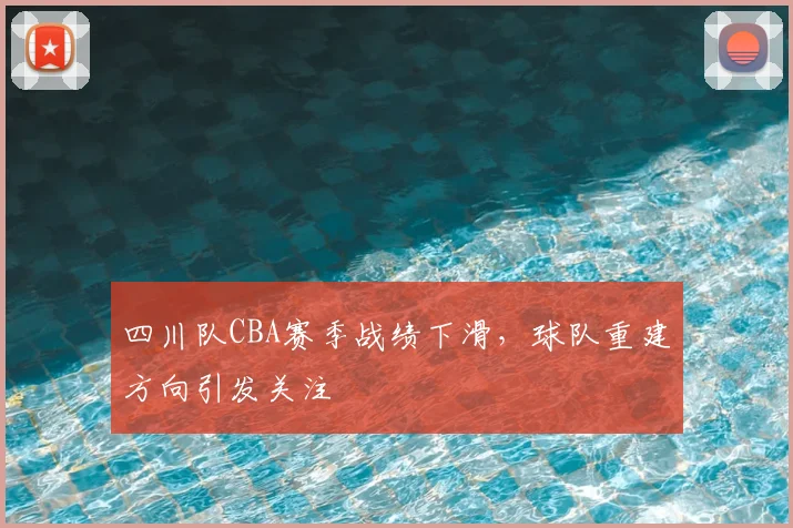 四川队CBA赛季战绩下滑，球队重建方向引发关注