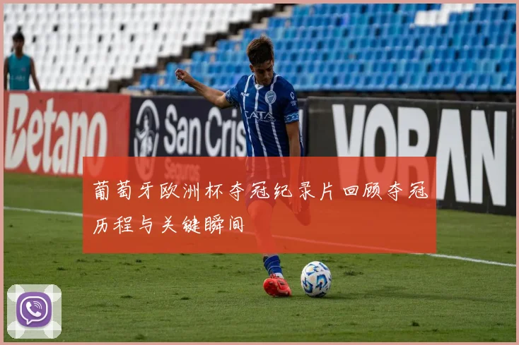 葡萄牙欧洲杯夺冠纪录片回顾夺冠历程与关键瞬间