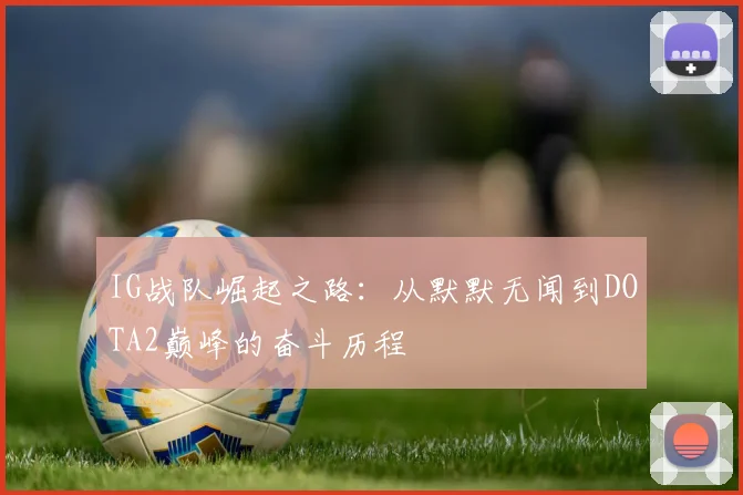 IG战队崛起之路：从默默无闻到DOTA2巅峰的奋斗历程