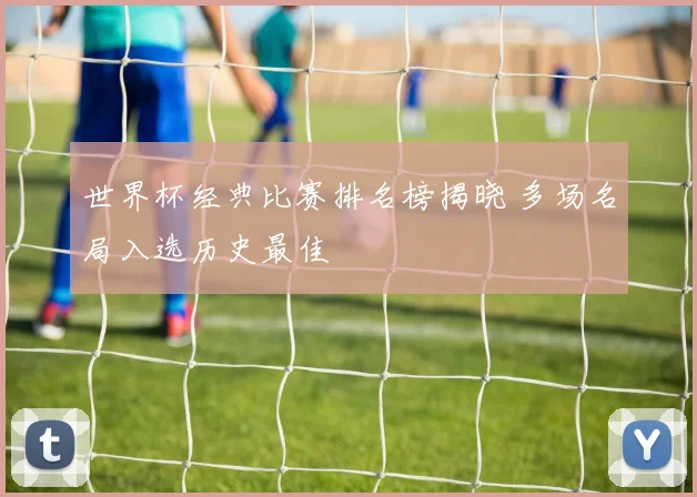 世界杯经典比赛排名榜揭晓 多场名局入选历史最佳