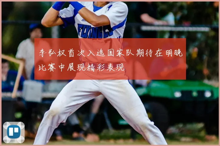 李弘权首次入选国家队期待在明晚比赛中展现精彩表现