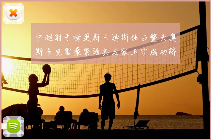 中超射手榜更新卡迪斯独占鳌头奥斯卡克雷桑紧随其后张玉宁成功跻身前十