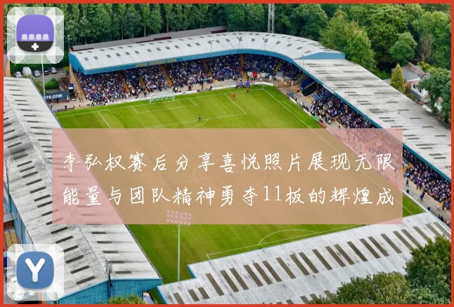 李弘权赛后分享喜悦照片展现无限能量与团队精神勇夺11板的辉煌成就