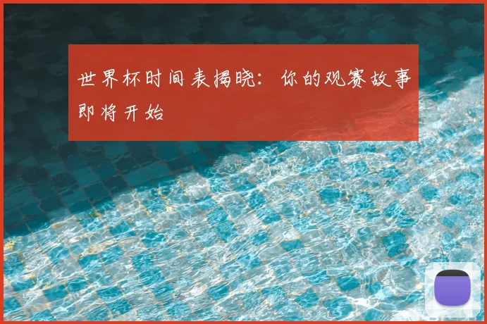 世界杯时间表揭晓：你的观赛故事即将开始