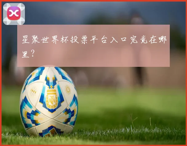 星聚世界杯投票平台入口究竟在哪里?
