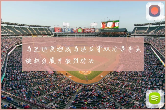 马里迪莫迎战马迪亚拿双方争夺关键积分展开激烈对决