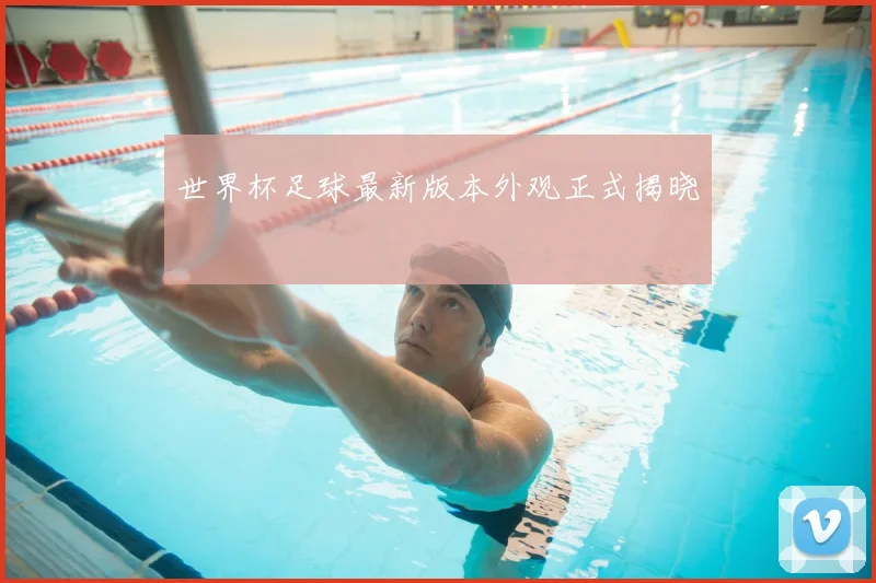 世界杯足球最新版本外观正式揭晓