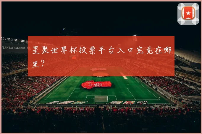 星聚世界杯投票平台入口究竟在哪里？